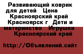 Развивающий коврик для детей › Цена ­ 800 - Красноярский край, Красноярск г. Дети и материнство » Игрушки   . Красноярский край